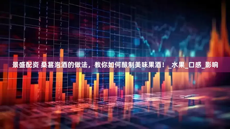 景盛配资 桑葚泡酒的做法，教你如何酿制美味果酒！_水果_口感_影响