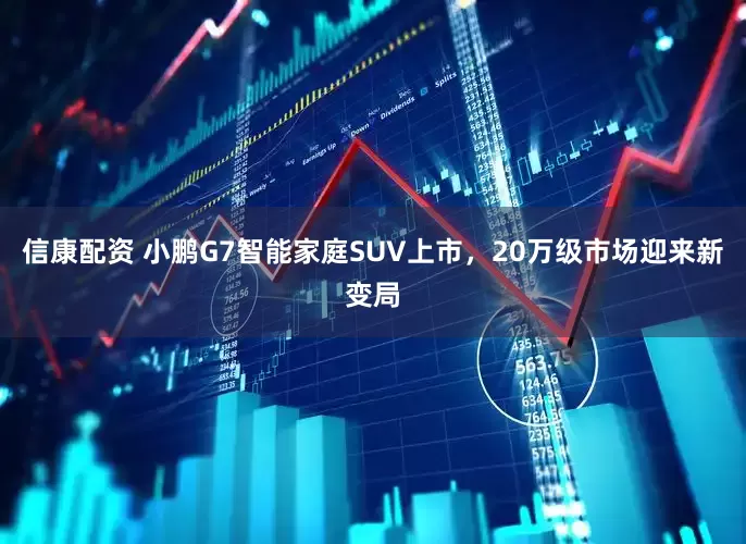信康配资 小鹏G7智能家庭SUV上市，20万级市场迎来新变局