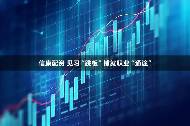 信康配资 见习“跳板”铺就职业“通途”
