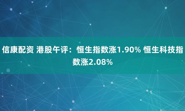 信康配资 港股午评：恒生指数涨1.90% 恒生科技指数涨2.08%