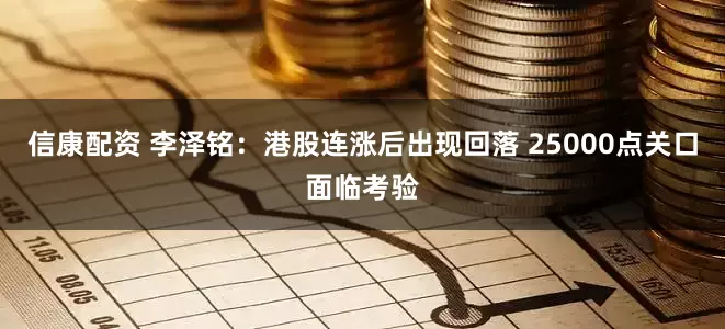 信康配资 李泽铭：港股连涨后出现回落 25000点关口面临考验