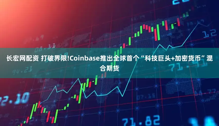 长宏网配资 打破界限!Coinbase推出全球首个“科技巨头+加密货币”混合期货