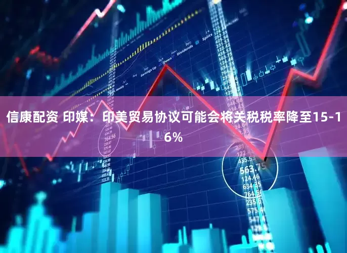 信康配资 印媒：印美贸易协议可能会将关税税率降至15-16%