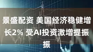 景盛配资 美国经济稳健增长2% 受AI投资激增提振