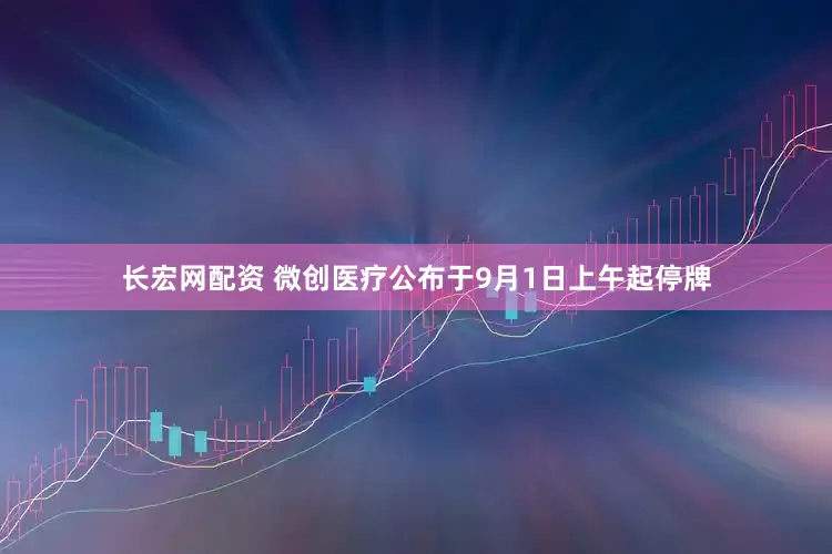长宏网配资 微创医疗公布于9月1日上午起停牌